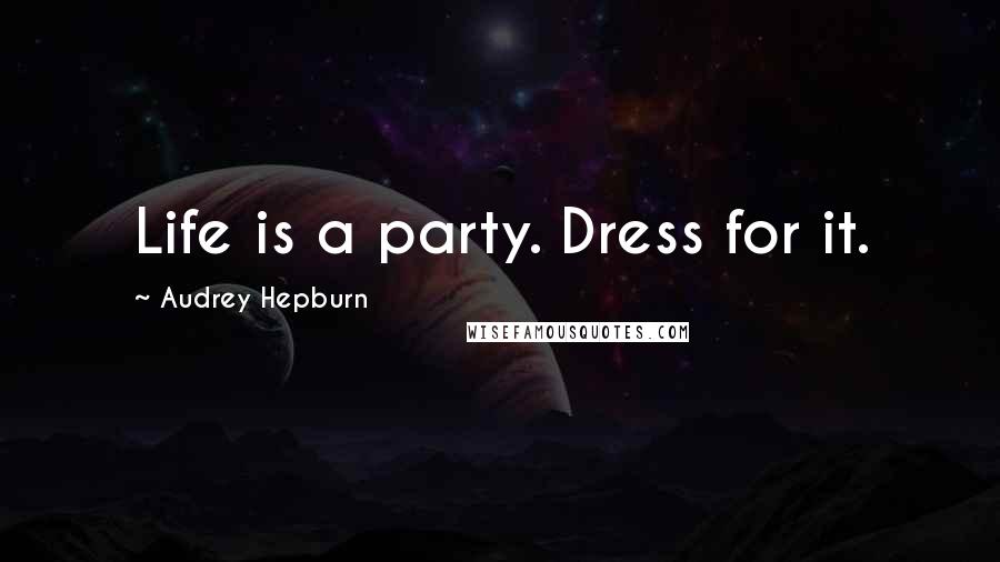 Audrey Hepburn Quotes: Life is a party. Dress for it.