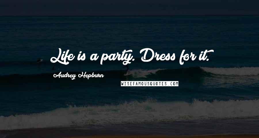 Audrey Hepburn Quotes: Life is a party. Dress for it.