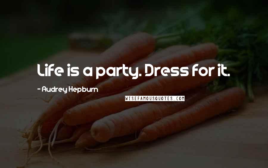 Audrey Hepburn Quotes: Life is a party. Dress for it.