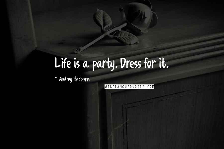 Audrey Hepburn Quotes: Life is a party. Dress for it.