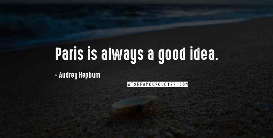 Audrey Hepburn Quotes: Paris is always a good idea.