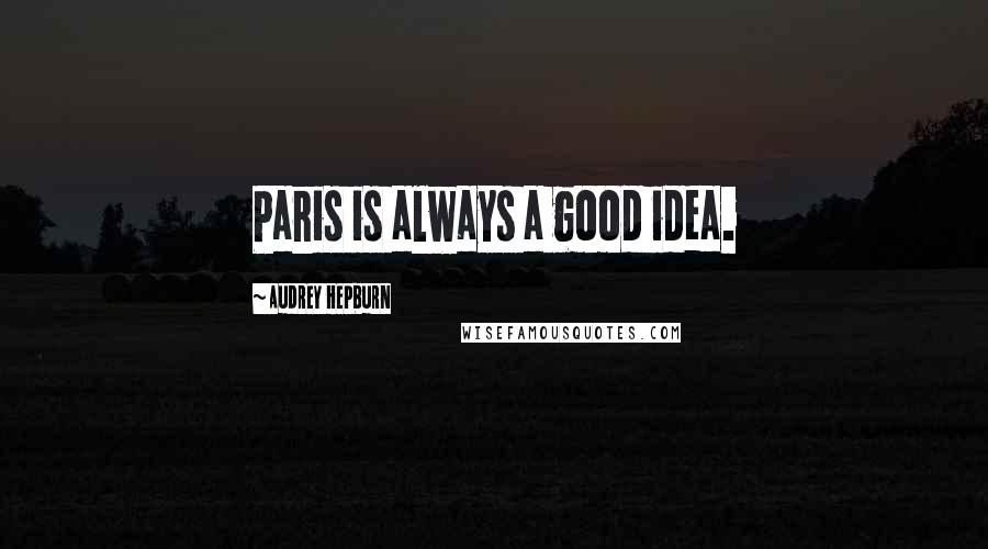 Audrey Hepburn Quotes: Paris is always a good idea.