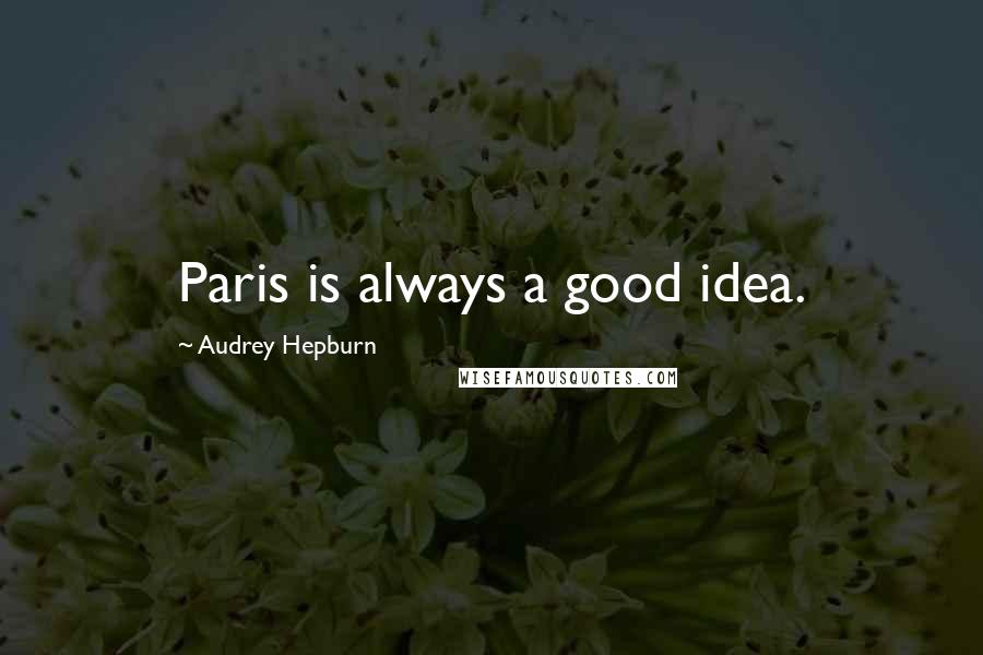 Audrey Hepburn Quotes: Paris is always a good idea.