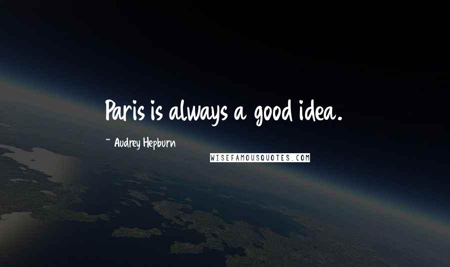 Audrey Hepburn Quotes: Paris is always a good idea.