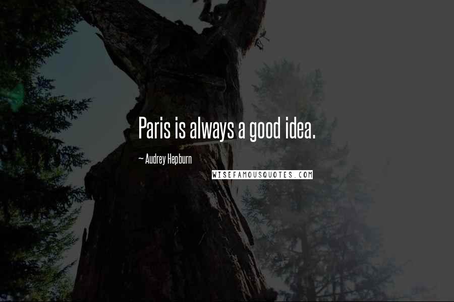 Audrey Hepburn Quotes: Paris is always a good idea.