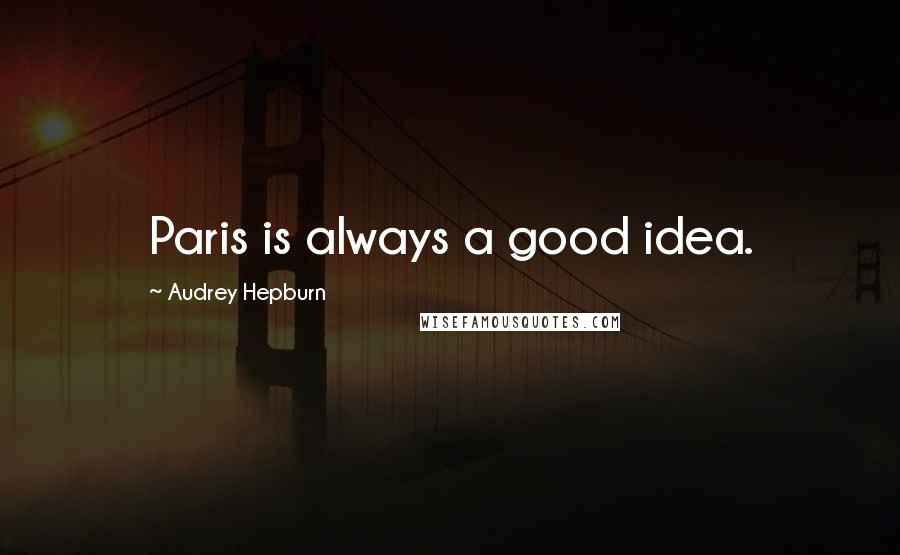 Audrey Hepburn Quotes: Paris is always a good idea.