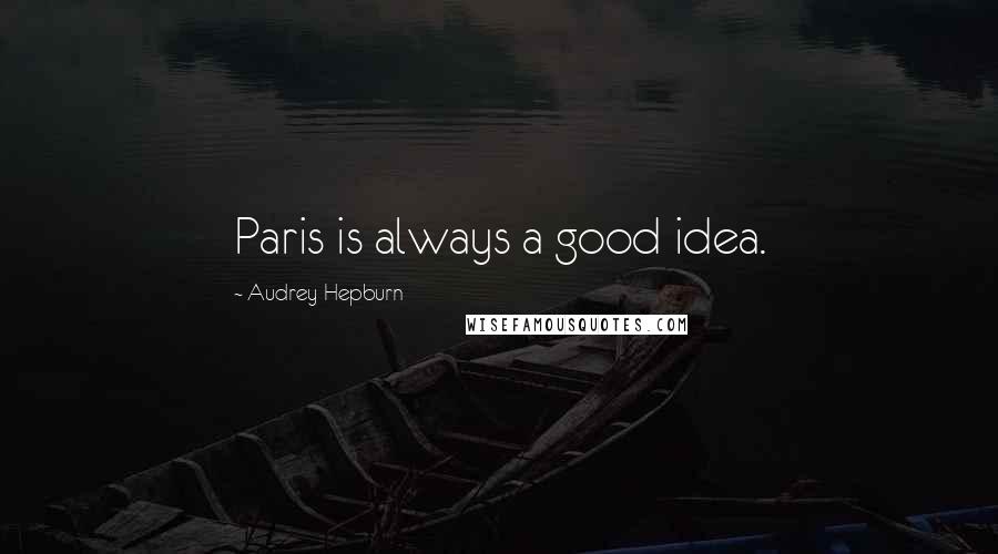 Audrey Hepburn Quotes: Paris is always a good idea.