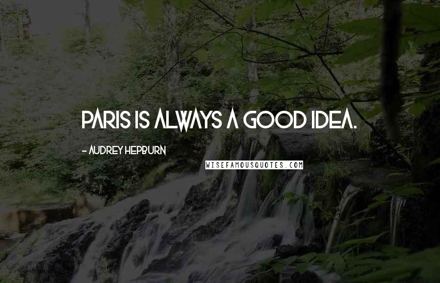 Audrey Hepburn Quotes: Paris is always a good idea.