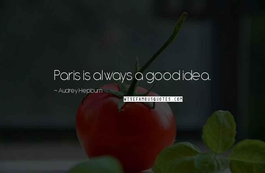 Audrey Hepburn Quotes: Paris is always a good idea.