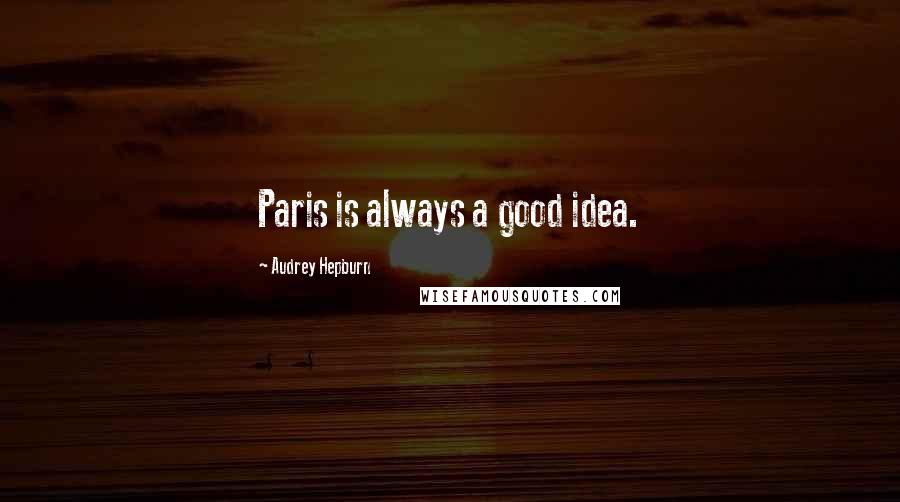 Audrey Hepburn Quotes: Paris is always a good idea.