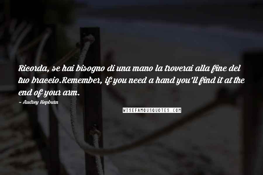 Audrey Hepburn Quotes: Ricorda, se hai bisogno di una mano la troverai alla fine del tuo braccio.Remember, if you need a hand you'll find it at the end of your arm.