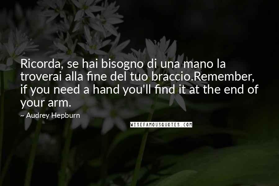 Audrey Hepburn Quotes: Ricorda, se hai bisogno di una mano la troverai alla fine del tuo braccio.Remember, if you need a hand you'll find it at the end of your arm.