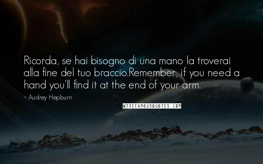 Audrey Hepburn Quotes: Ricorda, se hai bisogno di una mano la troverai alla fine del tuo braccio.Remember, if you need a hand you'll find it at the end of your arm.