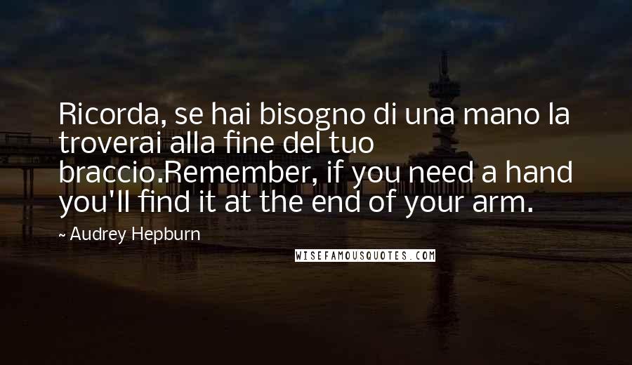 Audrey Hepburn Quotes: Ricorda, se hai bisogno di una mano la troverai alla fine del tuo braccio.Remember, if you need a hand you'll find it at the end of your arm.