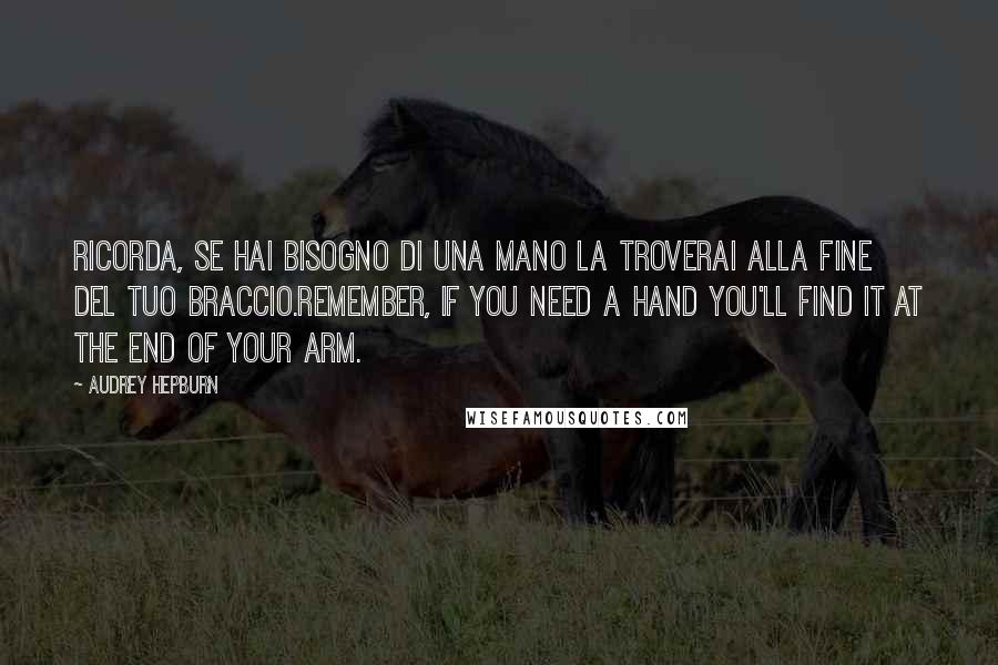 Audrey Hepburn Quotes: Ricorda, se hai bisogno di una mano la troverai alla fine del tuo braccio.Remember, if you need a hand you'll find it at the end of your arm.