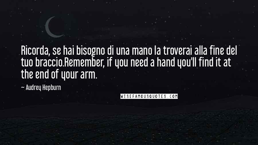 Audrey Hepburn Quotes: Ricorda, se hai bisogno di una mano la troverai alla fine del tuo braccio.Remember, if you need a hand you'll find it at the end of your arm.