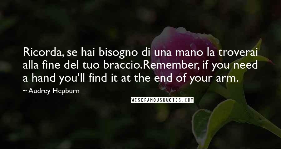 Audrey Hepburn Quotes: Ricorda, se hai bisogno di una mano la troverai alla fine del tuo braccio.Remember, if you need a hand you'll find it at the end of your arm.