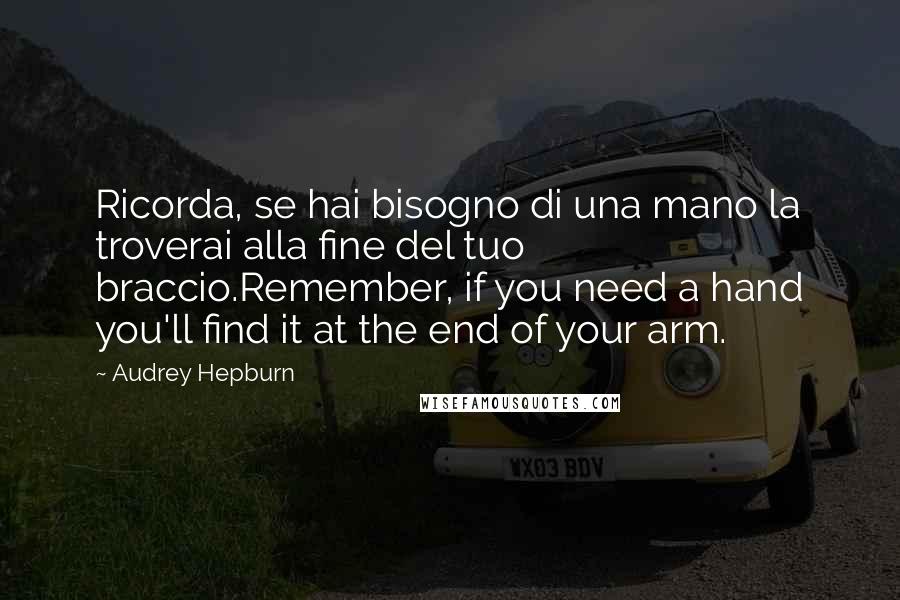 Audrey Hepburn Quotes: Ricorda, se hai bisogno di una mano la troverai alla fine del tuo braccio.Remember, if you need a hand you'll find it at the end of your arm.