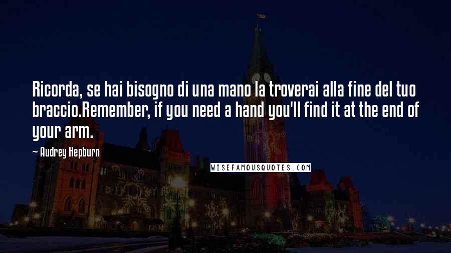 Audrey Hepburn Quotes: Ricorda, se hai bisogno di una mano la troverai alla fine del tuo braccio.Remember, if you need a hand you'll find it at the end of your arm.