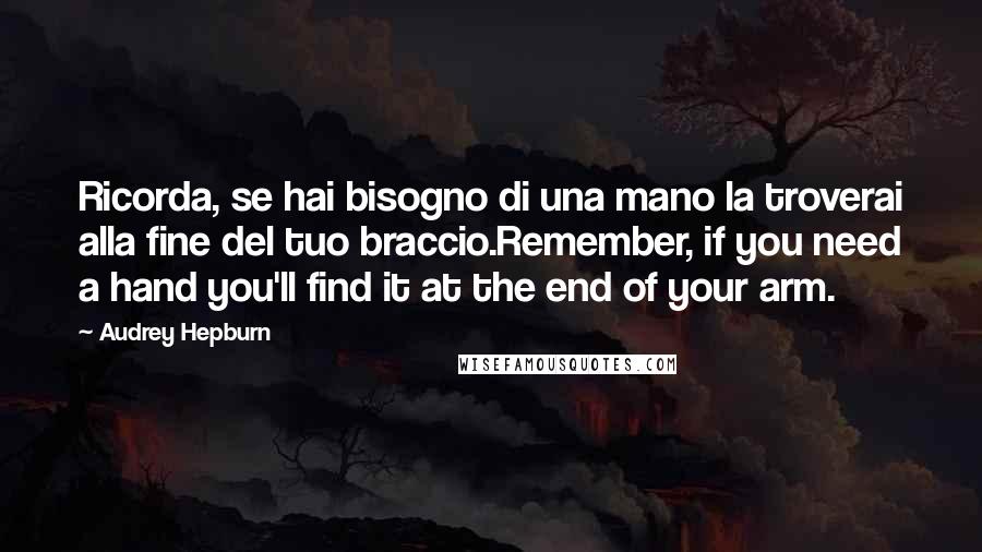 Audrey Hepburn Quotes: Ricorda, se hai bisogno di una mano la troverai alla fine del tuo braccio.Remember, if you need a hand you'll find it at the end of your arm.