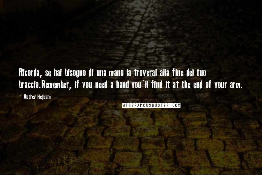 Audrey Hepburn Quotes: Ricorda, se hai bisogno di una mano la troverai alla fine del tuo braccio.Remember, if you need a hand you'll find it at the end of your arm.