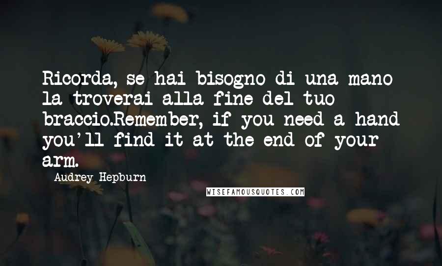 Audrey Hepburn Quotes: Ricorda, se hai bisogno di una mano la troverai alla fine del tuo braccio.Remember, if you need a hand you'll find it at the end of your arm.