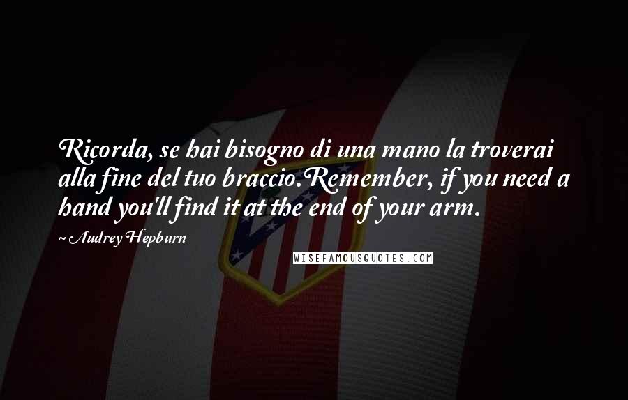 Audrey Hepburn Quotes: Ricorda, se hai bisogno di una mano la troverai alla fine del tuo braccio.Remember, if you need a hand you'll find it at the end of your arm.