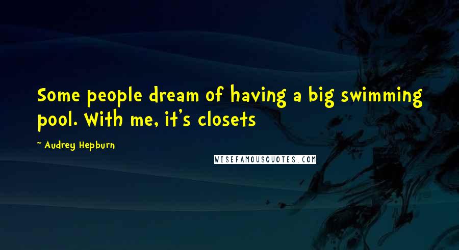 Audrey Hepburn Quotes: Some people dream of having a big swimming pool. With me, it's closets