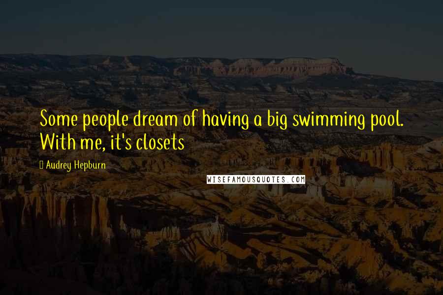 Audrey Hepburn Quotes: Some people dream of having a big swimming pool. With me, it's closets