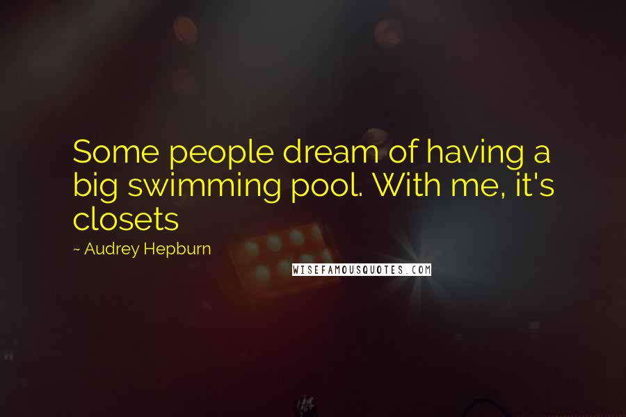 Audrey Hepburn Quotes: Some people dream of having a big swimming pool. With me, it's closets