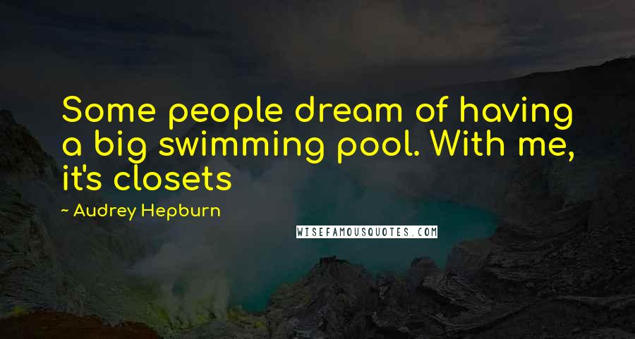 Audrey Hepburn Quotes: Some people dream of having a big swimming pool. With me, it's closets