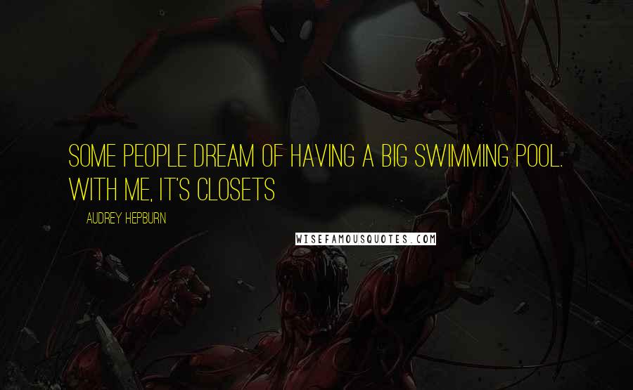 Audrey Hepburn Quotes: Some people dream of having a big swimming pool. With me, it's closets