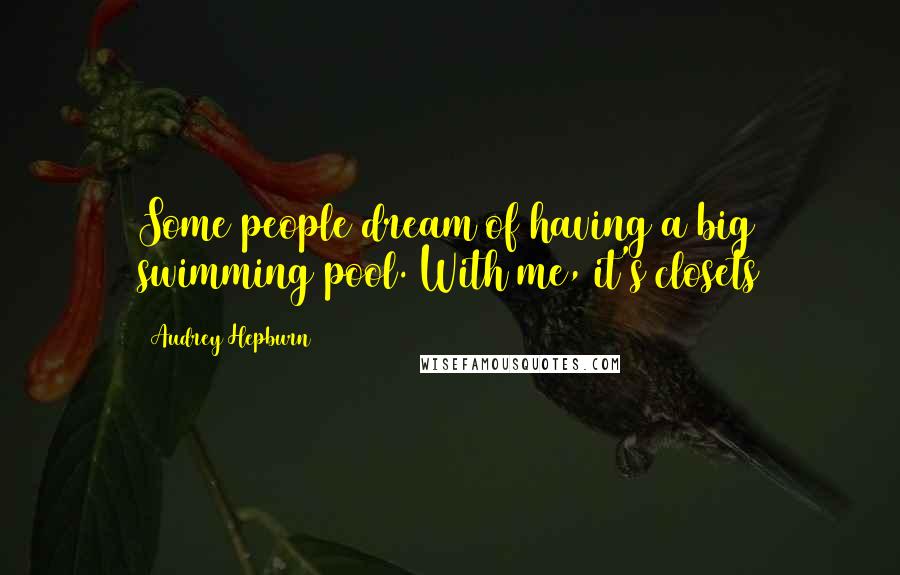 Audrey Hepburn Quotes: Some people dream of having a big swimming pool. With me, it's closets