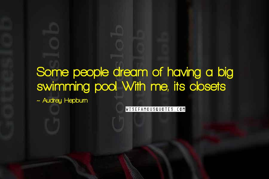 Audrey Hepburn Quotes: Some people dream of having a big swimming pool. With me, it's closets