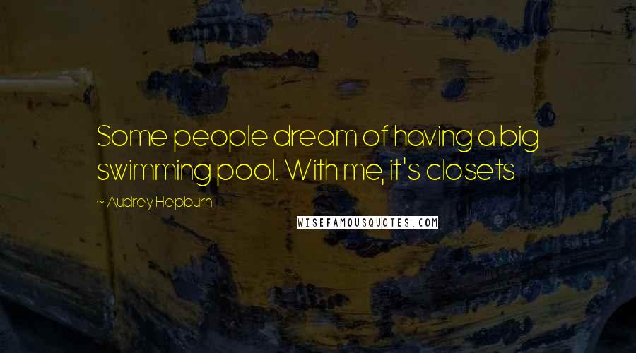 Audrey Hepburn Quotes: Some people dream of having a big swimming pool. With me, it's closets