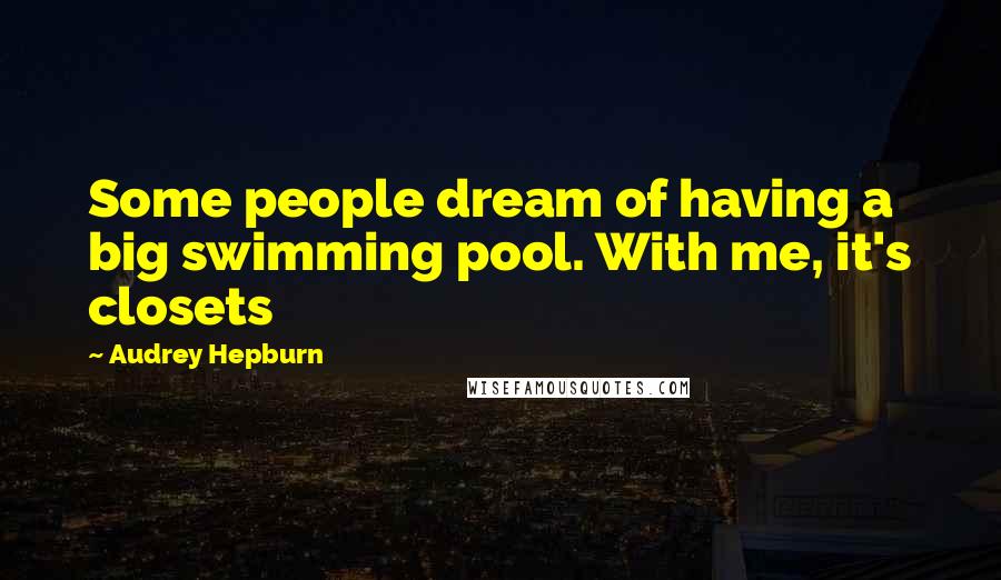 Audrey Hepburn Quotes: Some people dream of having a big swimming pool. With me, it's closets