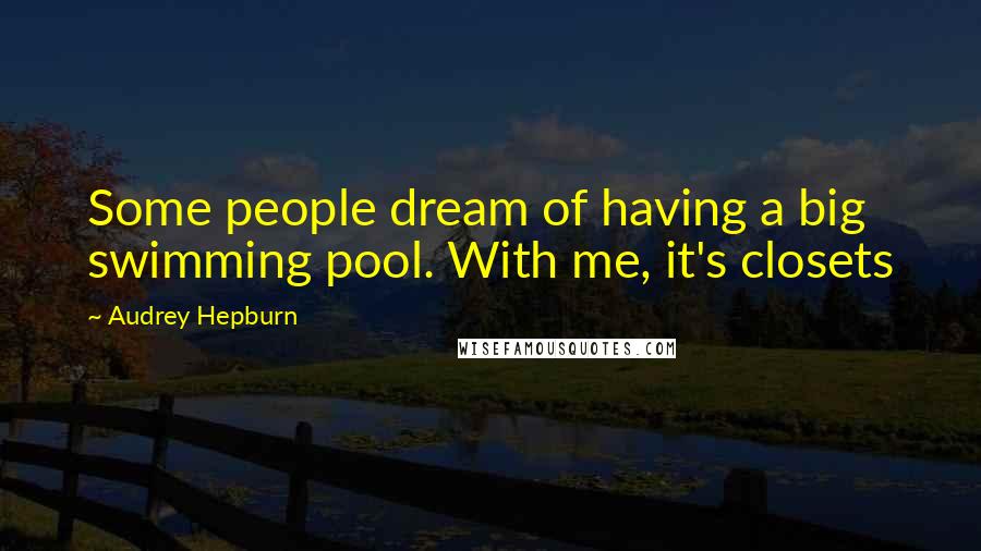 Audrey Hepburn Quotes: Some people dream of having a big swimming pool. With me, it's closets