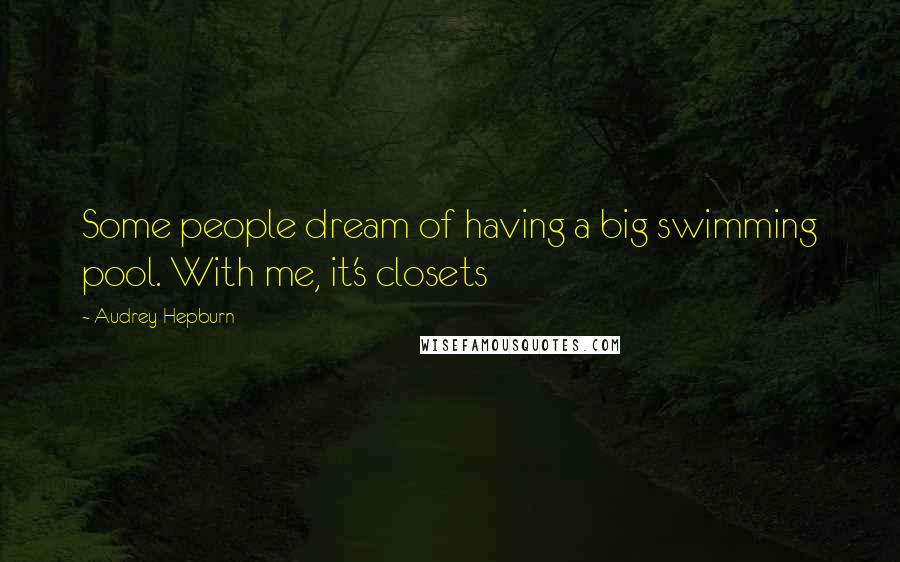 Audrey Hepburn Quotes: Some people dream of having a big swimming pool. With me, it's closets