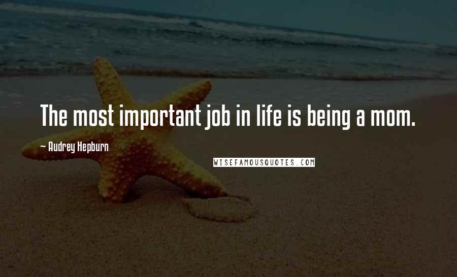 Audrey Hepburn Quotes: The most important job in life is being a mom.