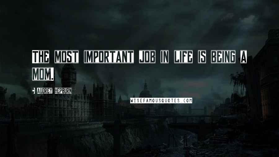 Audrey Hepburn Quotes: The most important job in life is being a mom.