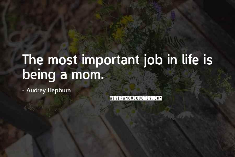 Audrey Hepburn Quotes: The most important job in life is being a mom.