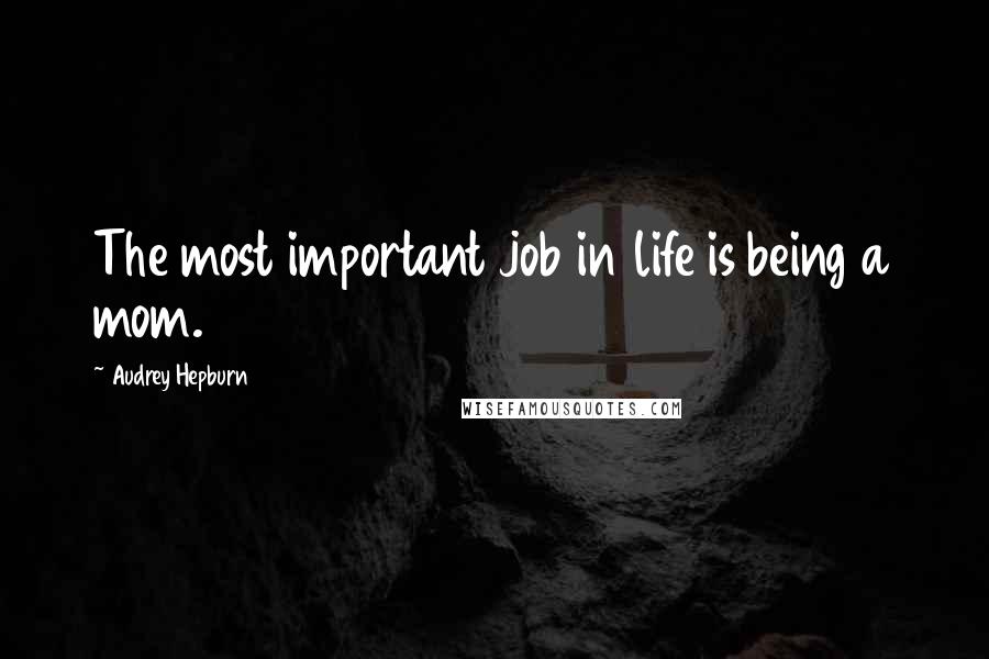 Audrey Hepburn Quotes: The most important job in life is being a mom.