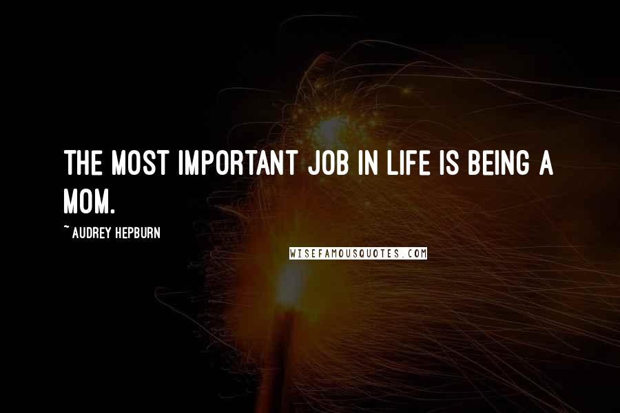 Audrey Hepburn Quotes: The most important job in life is being a mom.