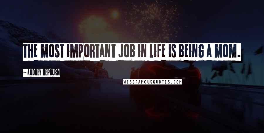 Audrey Hepburn Quotes: The most important job in life is being a mom.