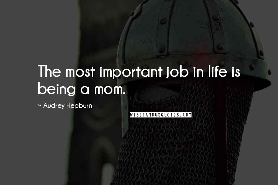 Audrey Hepburn Quotes: The most important job in life is being a mom.