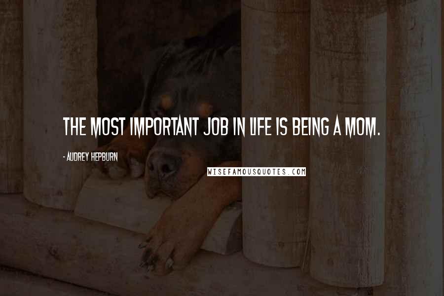 Audrey Hepburn Quotes: The most important job in life is being a mom.