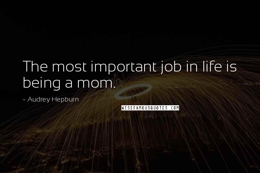 Audrey Hepburn Quotes: The most important job in life is being a mom.