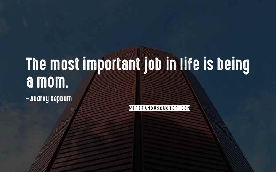 Audrey Hepburn Quotes: The most important job in life is being a mom.