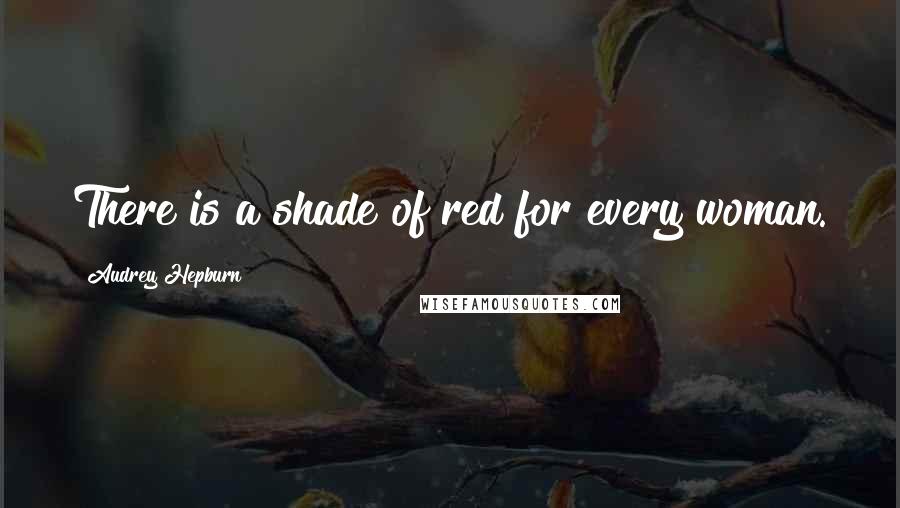 Audrey Hepburn Quotes: There is a shade of red for every woman.