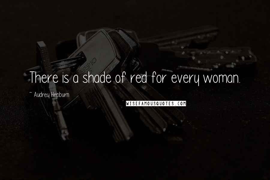 Audrey Hepburn Quotes: There is a shade of red for every woman.